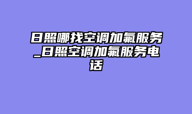 日照哪找空调加氟服务_日照空调加氟服务电话