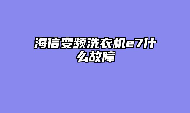 海信变频洗衣机e7什么故障