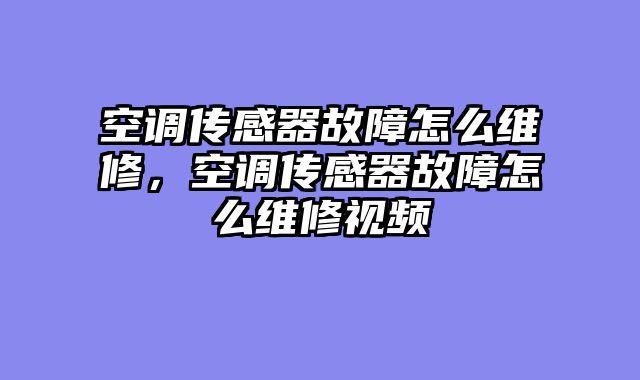 空调传感器故障怎么维修，空调传感器故障怎么维修视频