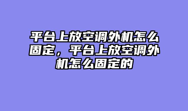 平台上放空调外机怎么固定，平台上放空调外机怎么固定的