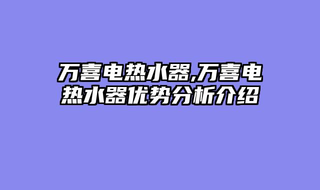 万喜电热水器,万喜电热水器优势分析介绍