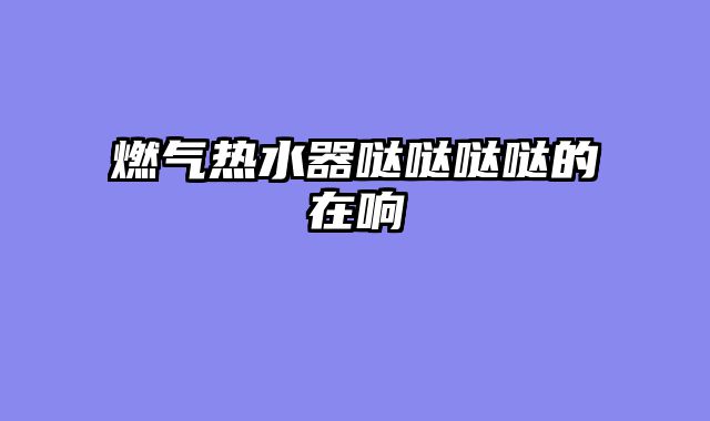 燃气热水器哒哒哒哒的在响