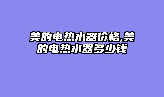 美的电热水器价格,美的电热水器多少钱