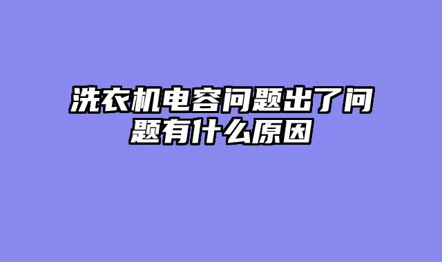洗衣机电容问题出了问题有什么原因
