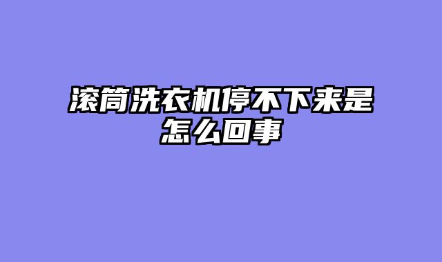 滚筒洗衣机停不下来是怎么回事