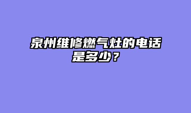 泉州维修燃气灶的电话是多少？