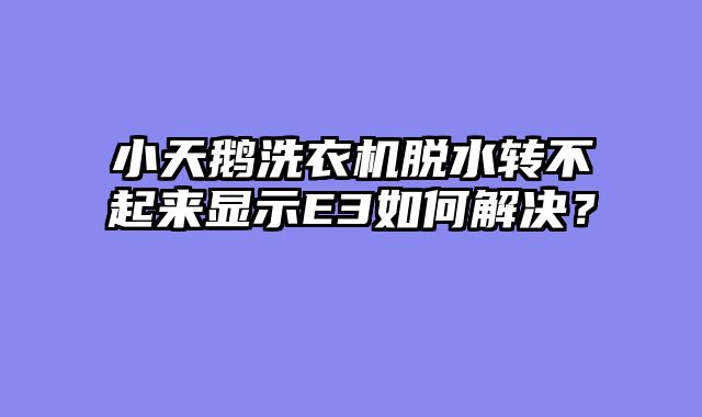 小天鹅洗衣机脱水转不起来显示E3如何解决？