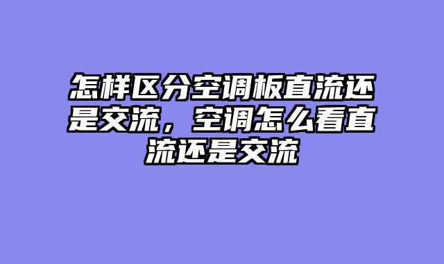 怎样区分空调板直流还是交流，空调怎么看直流还是交流