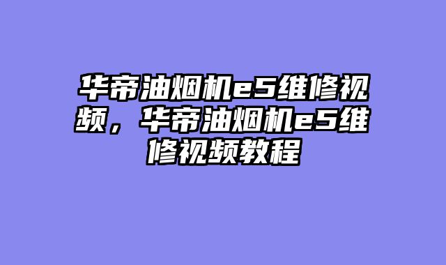 华帝油烟机e5维修视频，华帝油烟机e5维修视频教程