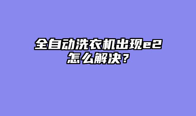 全自动洗衣机出现e2怎么解决？