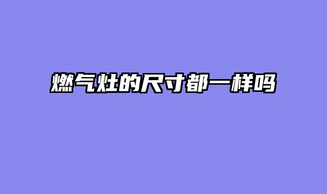 燃气灶的尺寸都一样吗
