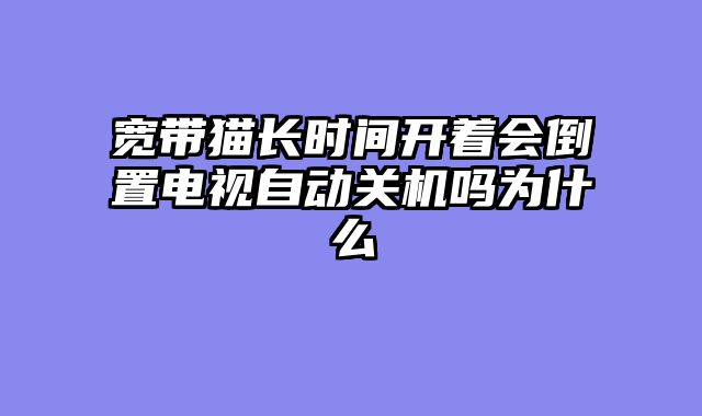 宽带猫长时间开着会倒置电视自动关机吗为什么