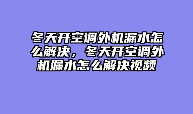 冬天开空调外机漏水怎么解决，冬天开空调外机漏水怎么解决视频