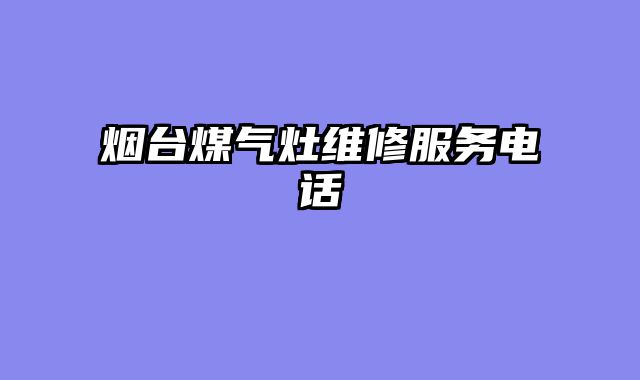 烟台煤气灶维修服务电话