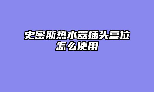 史密斯热水器插头复位怎么使用