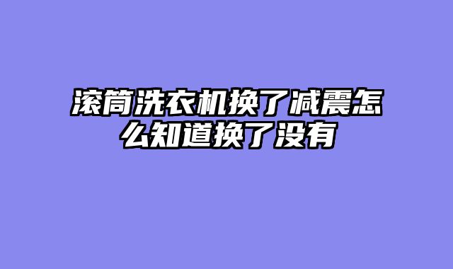 滚筒洗衣机换了减震怎么知道换了没有