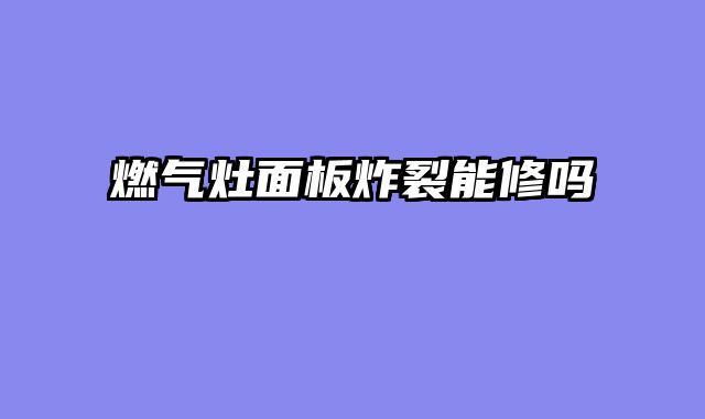 燃气灶面板炸裂能修吗