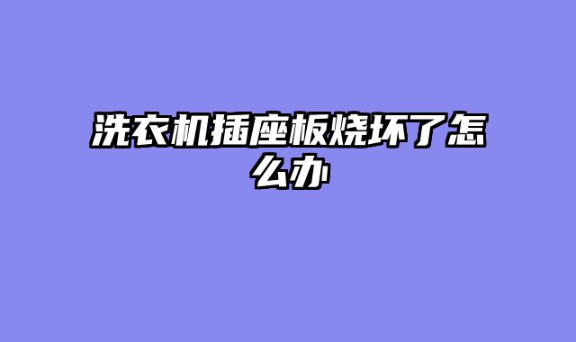 洗衣机插座板烧坏了怎么办
