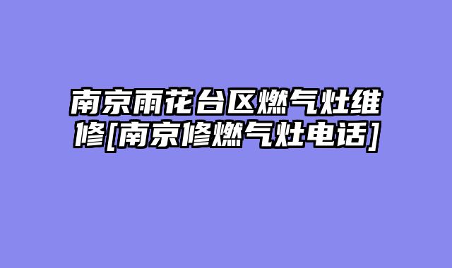 南京雨花台区燃气灶维修[南京修燃气灶电话]