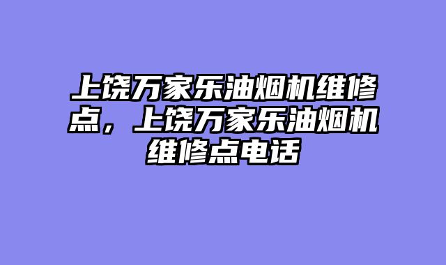 上饶万家乐油烟机维修点，上饶万家乐油烟机维修点电话