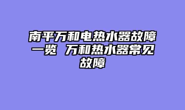 南平万和电热水器故障一览 万和热水器常见故障