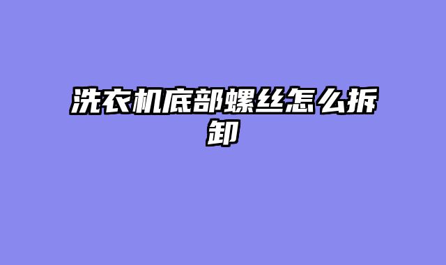 洗衣机底部螺丝怎么拆卸