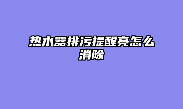 热水器排污提醒亮怎么消除