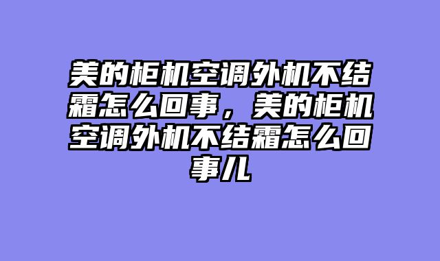 美的柜机空调外机不结霜怎么回事，美的柜机空调外机不结霜怎么回事儿