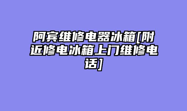 阿宾维修电器冰箱[附近修电冰箱上门维修电话]