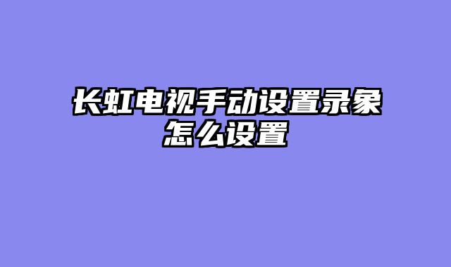 长虹电视手动设置录象怎么设置
