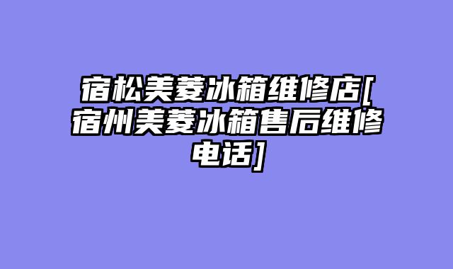 宿松美菱冰箱维修店[宿州美菱冰箱售后维修电话]