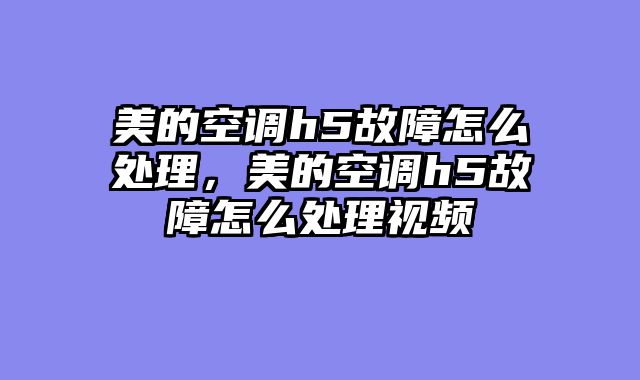 美的空调h5故障怎么处理，美的空调h5故障怎么处理视频
