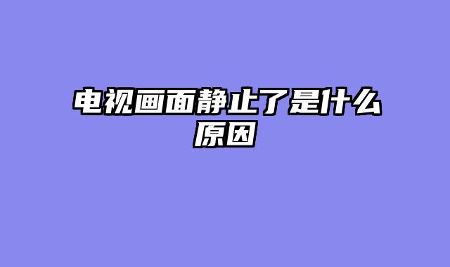 电视画面静止了是什么原因