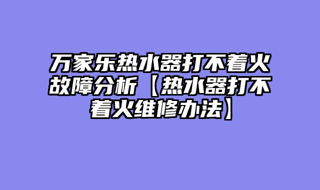 万家乐热水器打不着火故障分析【热水器打不着火维修办法】
