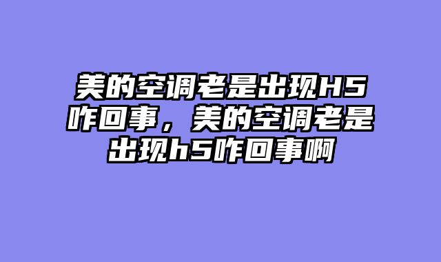 美的空调老是出现H5咋回事，美的空调老是出现h5咋回事啊