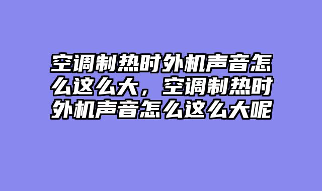空调制热时外机声音怎么这么大，空调制热时外机声音怎么这么大呢