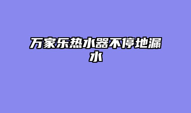 万家乐热水器不停地漏水