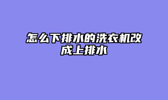 怎么下排水的洗衣机改成上排水