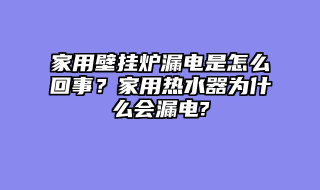 家用壁挂炉漏电是怎么回事？家用热水器为什么会漏电?