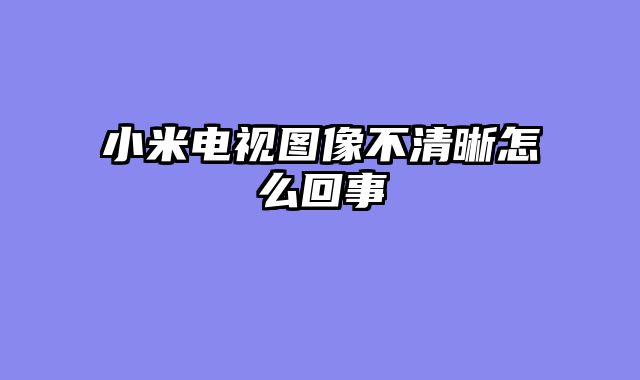 小米电视图像不清晰怎么回事