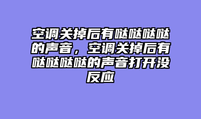 空调关掉后有哒哒哒哒的声音，空调关掉后有哒哒哒哒的声音打开没反应
