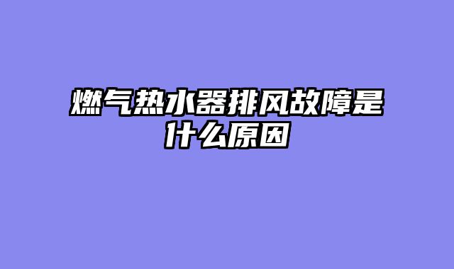 燃气热水器排风故障是什么原因