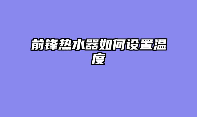 前锋热水器如何设置温度