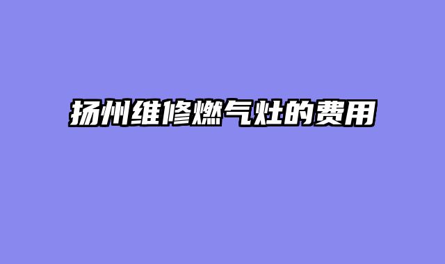 扬州维修燃气灶的费用