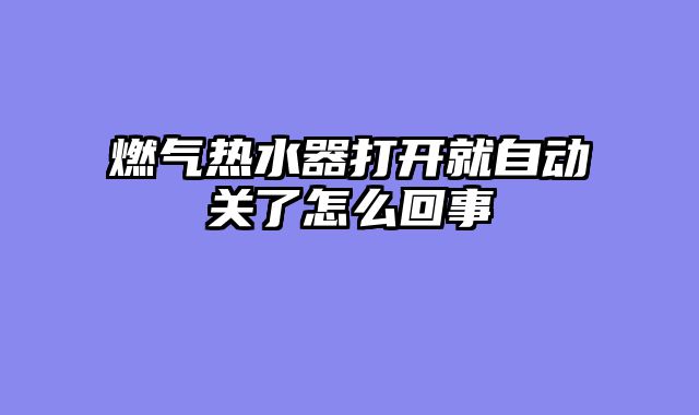 燃气热水器打开就自动关了怎么回事