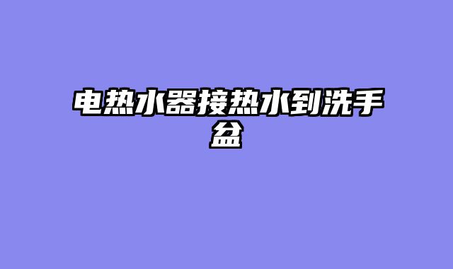 电热水器接热水到洗手盆
