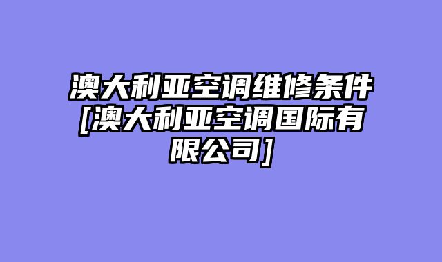 澳大利亚空调维修条件[澳大利亚空调国际有限公司]