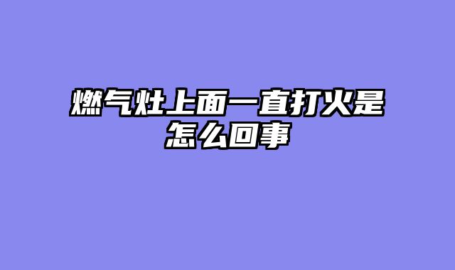 燃气灶上面一直打火是怎么回事