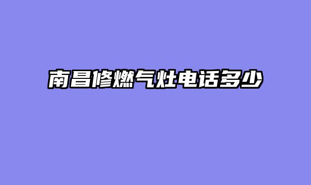 南昌修燃气灶电话多少