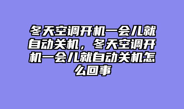 冬天空调开机一会儿就自动关机，冬天空调开机一会儿就自动关机怎么回事